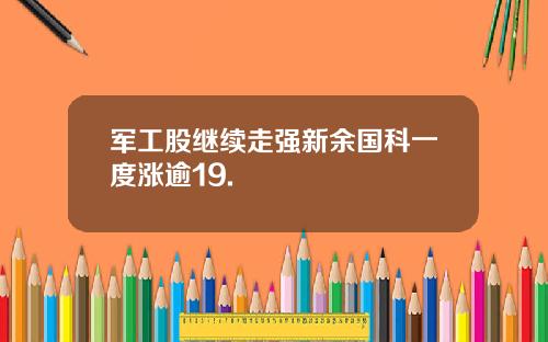 军工股继续走强新余国科一度涨逾19.