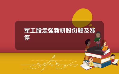 军工股走强新研股份触及涨停