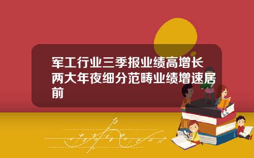 军工行业三季报业绩高增长两大年夜细分范畴业绩增速居前