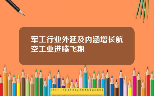 军工行业外延及内涵增长航空工业进腾飞期