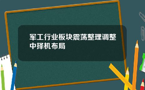 军工行业板块震荡整理调整中择机布局