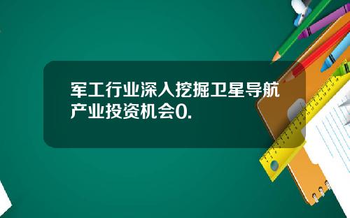 军工行业深入挖掘卫星导航产业投资机会0.