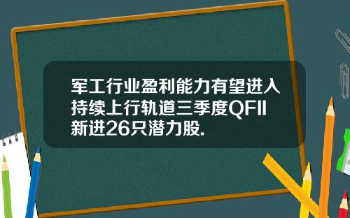 军工行业盈利能力有望进入持续上行轨道三季度QFII新进26只潜力股.