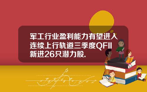 军工行业盈利能力有望进入连续上行轨道三季度QFII新进26只潜力股.