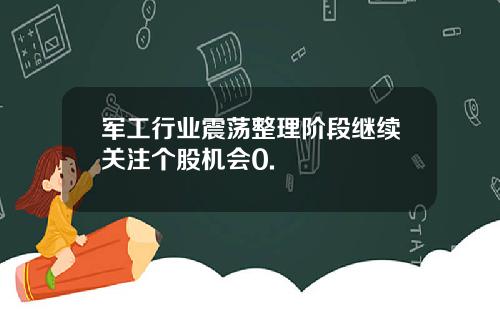 军工行业震荡整理阶段继续关注个股机会0.