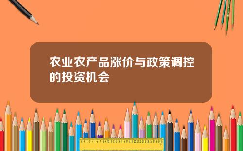 农业农产品涨价与政策调控的投资机会
