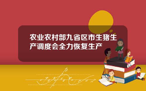 农业农村部九省区市生猪生产调度会全力恢复生产