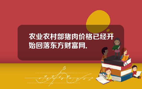 农业农村部猪肉价格已经开始回落东方财富网.