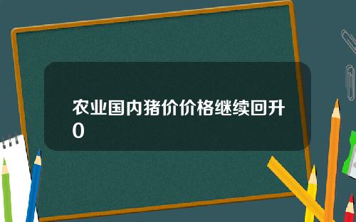 农业国内猪价价格继续回升0