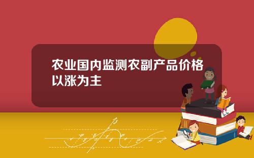 农业国内监测农副产品价格以涨为主