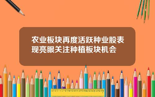 农业板块再度活跃种业股表现亮眼关注种植板块机会