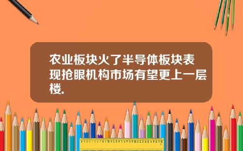 农业板块火了半导体板块表现抢眼机构市场有望更上一层楼.