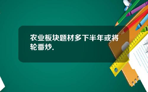 农业板块题材多下半年或将轮番炒.
