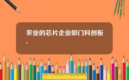 农业的芯片企业叩门科创板.