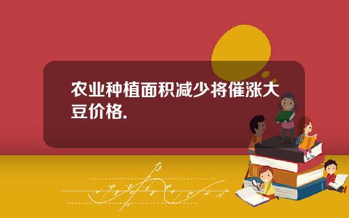 农业种植面积减少将催涨大豆价格.