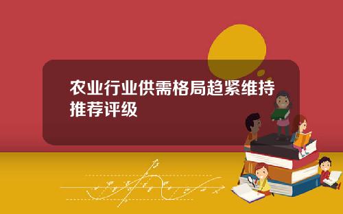 农业行业供需格局趋紧维持推荐评级
