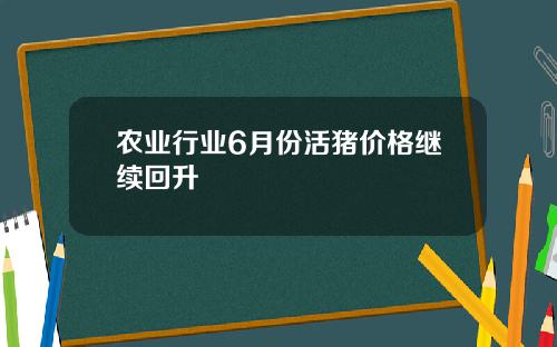 农业行业6月份活猪价格继续回升