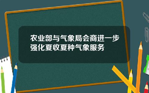 农业部与气象局会商进一步强化夏收夏种气象服务