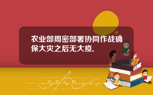 农业部周密部署协同作战确保大灾之后无大疫.