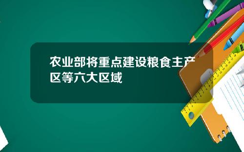 农业部将重点建设粮食主产区等六大区域