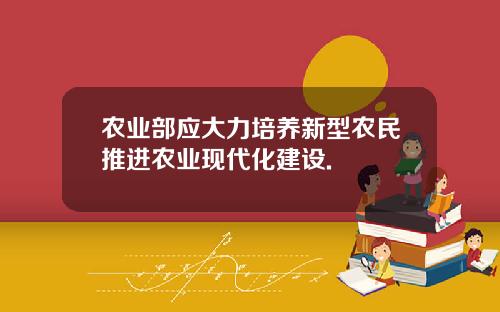 农业部应大力培养新型农民推进农业现代化建设.