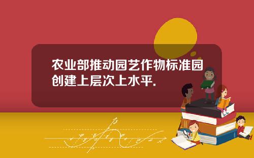农业部推动园艺作物标准园创建上层次上水平.