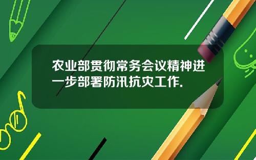 农业部贯彻常务会议精神进一步部署防汛抗灾工作.