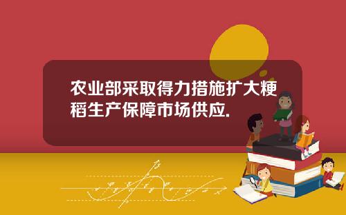 农业部采取得力措施扩大粳稻生产保障市场供应.