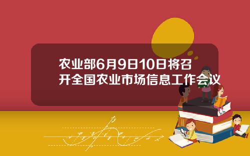 农业部6月9日10日将召开全国农业市场信息工作会议