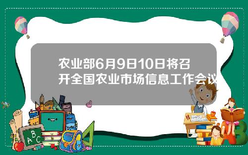 农业部6月9日10日将召开全国农业市场信息工作会议