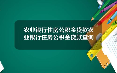 农业银行住房公积金贷款农业银行住房公积金贷款查询