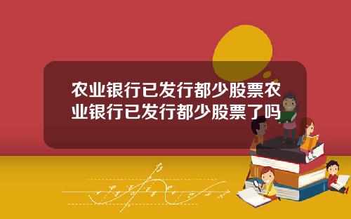 农业银行已发行都少股票农业银行已发行都少股票了吗