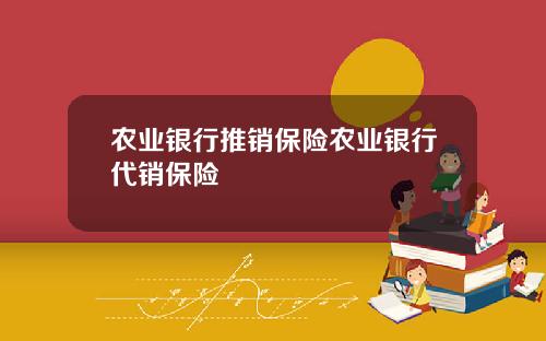 农业银行推销保险农业银行代销保险