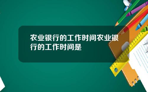 农业银行的工作时间农业银行的工作时间是