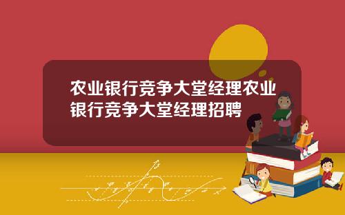 农业银行竞争大堂经理农业银行竞争大堂经理招聘