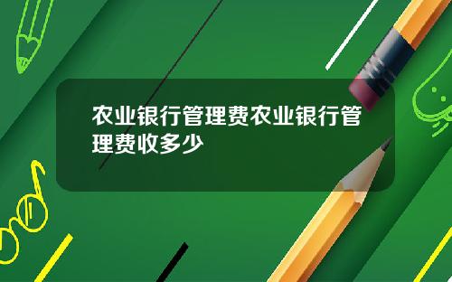 农业银行管理费农业银行管理费收多少