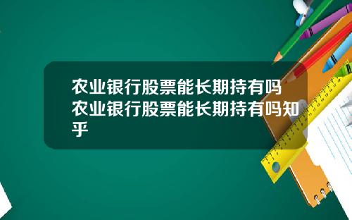 农业银行股票能长期持有吗农业银行股票能长期持有吗知乎
