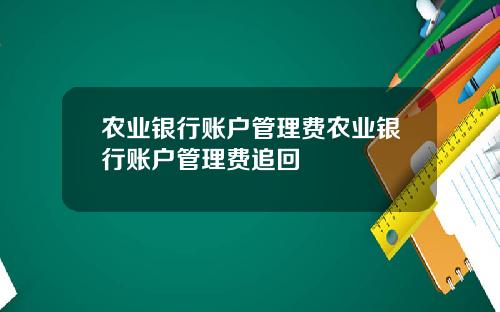 农业银行账户管理费农业银行账户管理费追回