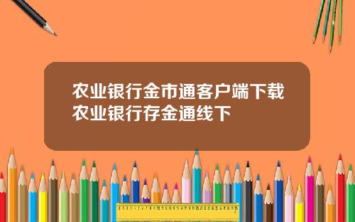 农业银行金市通客户端下载农业银行存金通线下