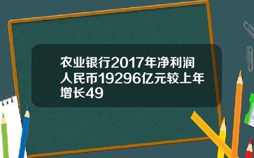 农业银行2017年净利润人民币19296亿元较上年增长49