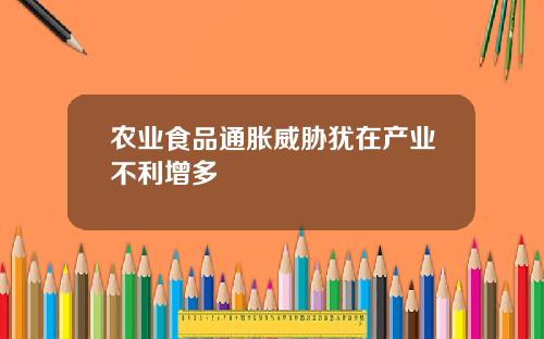 农业食品通胀威胁犹在产业不利增多