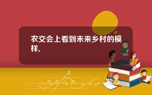 农交会上看到未来乡村的模样.