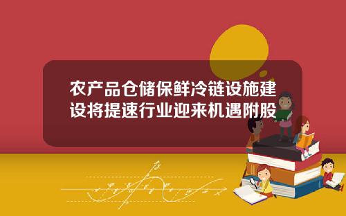 农产品仓储保鲜冷链设施建设将提速行业迎来机遇附股
