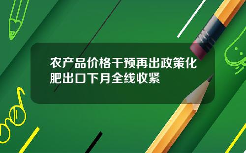 农产品价格干预再出政策化肥出口下月全线收紧