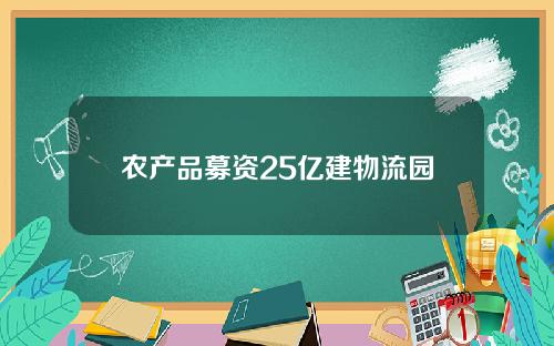 农产品募资25亿建物流园