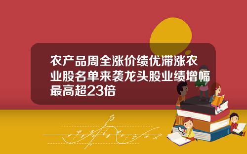 农产品周全涨价绩优滞涨农业股名单来袭龙头股业绩增幅最高超23倍