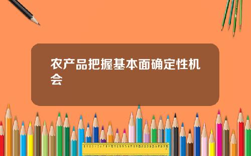 农产品把握基本面确定性机会