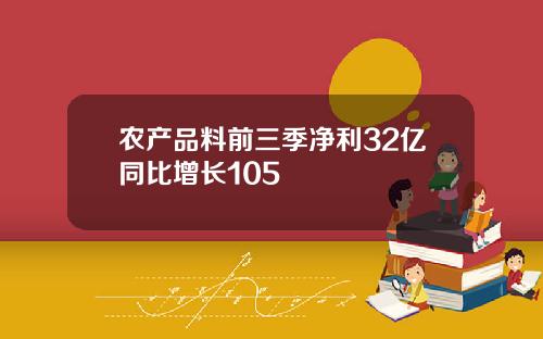 农产品料前三季净利32亿同比增长105