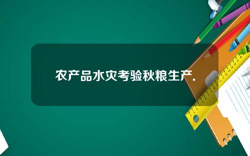 农产品水灾考验秋粮生产.