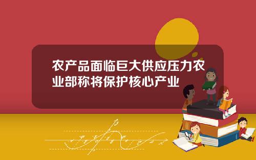 农产品面临巨大供应压力农业部称将保护核心产业